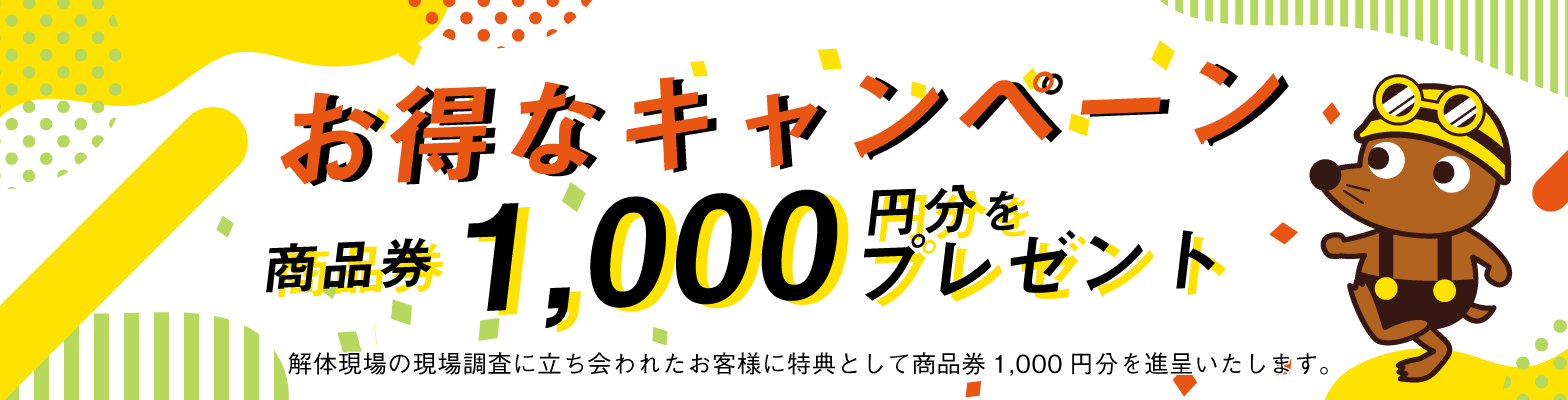 お得なキャンペーン！解体現場の現場調査に立ち会われたお客様に特典として商品券1,000円分をプレゼント。